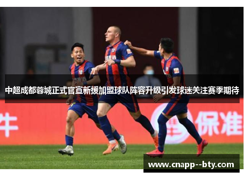 中超成都蓉城正式官宣新援加盟球队阵容升级引发球迷关注赛季期待 中超成都蓉城正式官宣新援加盟球队阵容升级引发球迷关注赛季期待