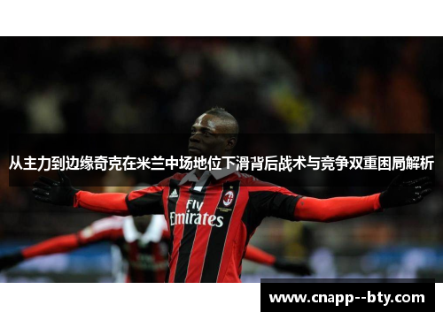 从主力到边缘奇克在米兰中场地位下滑背后战术与竞争双重困局解析 从主力到边缘奇克在米兰中场地位下滑背后战术与竞争双重困局解析