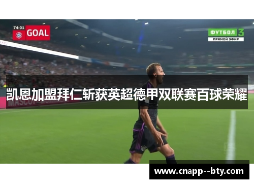 凯恩加盟拜仁斩获英超德甲双联赛百球荣耀