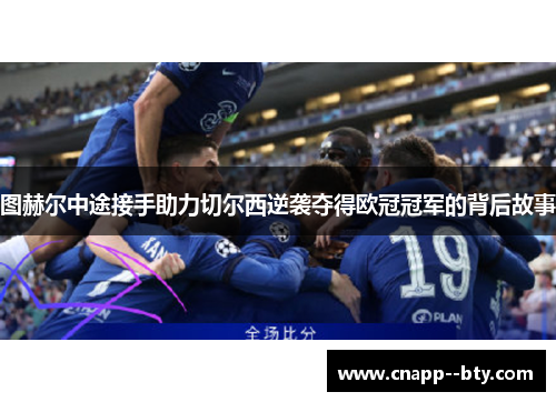 图赫尔中途接手助力切尔西逆袭夺得欧冠冠军的背后故事 图赫尔中途接手助力切尔西逆袭夺得欧冠冠军的背后故事