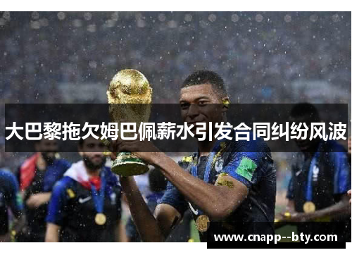 大巴黎拖欠姆巴佩薪水引发合同纠纷风波 大巴黎拖欠姆巴佩薪水引发合同纠纷风波