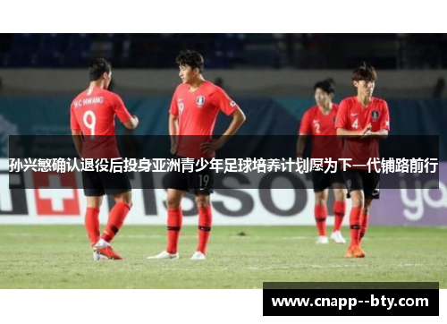 孙兴慜确认退役后投身亚洲青少年足球培养计划愿为下一代铺路前行 孙兴慜确认退役后投身亚洲青少年足球培养计划愿为下一代铺路前行