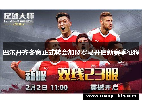 巴尔丹齐冬窗正式转会加盟罗马开启新赛季征程 巴尔丹齐冬窗正式转会加盟罗马开启新赛季征程