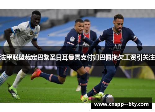 法甲联盟裁定巴黎圣日耳曼需支付姆巴佩拖欠工资引关注