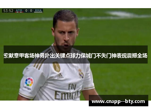 索默意甲客场神勇扑出关键点球力保城门不失门神表现震撼全场 索默意甲客场神勇扑出关键点球力保城门不失门神表现震撼全场