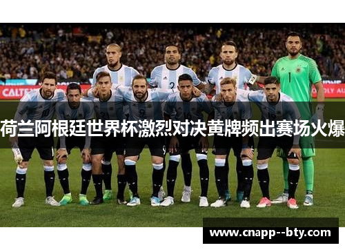 荷兰阿根廷世界杯激烈对决黄牌频出赛场火爆 荷兰阿根廷世界杯激烈对决黄牌频出赛场火爆