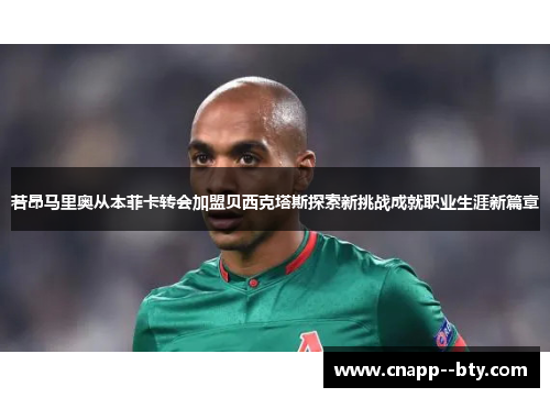 若昂马里奥从本菲卡转会加盟贝西克塔斯探索新挑战成就职业生涯新篇章 若昂马里奥从本菲卡转会加盟贝西克塔斯探索新挑战成就职业生涯新篇章