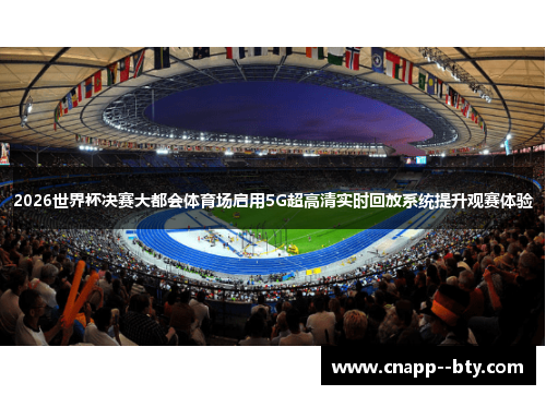 2026世界杯决赛大都会体育场启用5G超高清实时回放系统提升观赛体验