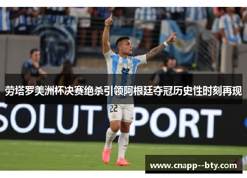 劳塔罗美洲杯决赛绝杀引领阿根廷夺冠历史性时刻再现