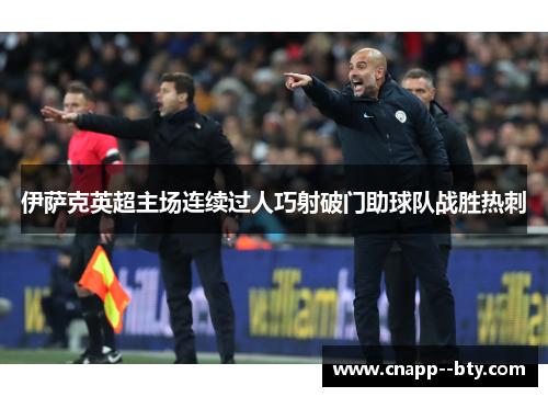 伊萨克英超主场连续过人巧射破门助球队战胜热刺