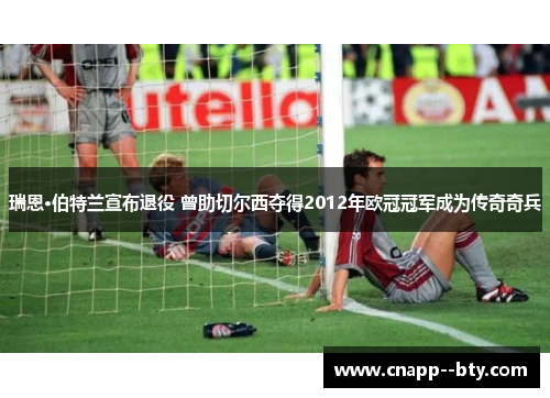 瑞恩·伯特兰宣布退役 曾助切尔西夺得2012年欧冠冠军成为传奇奇兵 瑞恩·伯特兰宣布退役 曾助切尔西夺得2012年欧冠冠军成为传奇奇兵