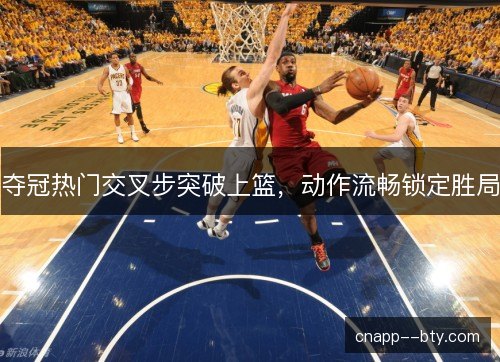 夺冠热门交叉步突破上篮，动作流畅锁定胜局
